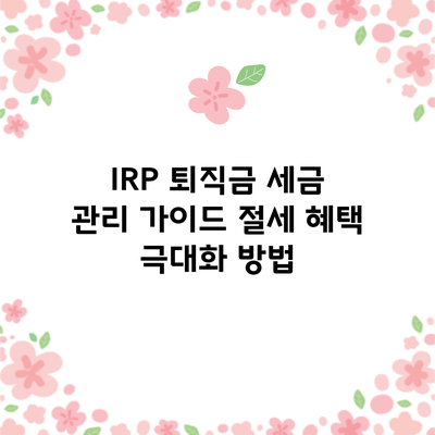 IRP 퇴직금 세금 관리 가이드: 절세 혜택 극대화 방법