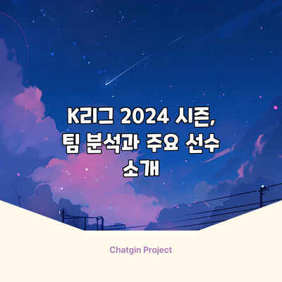 K리그 2024 시즌, 팀 분석과 주요 선수 소개