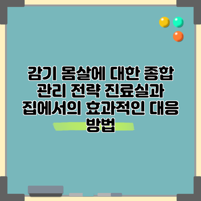 감기 몸살에 대한 종합 관리 전략: 진료실과 집에서의 효과적인 대응 방법