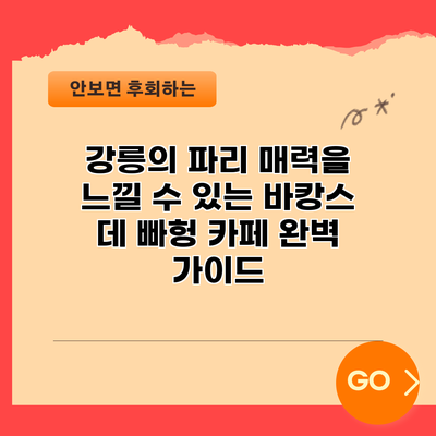 강릉의 파리 매력을 느낄 수 있는 바캉스 데 빠헝 카페 완벽 가이드