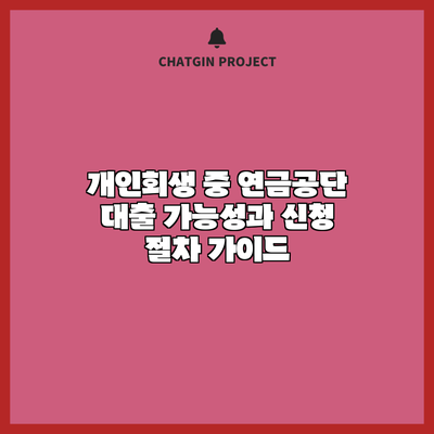 개인회생 중 연금공단 대출 가능성과 신청 절차 가이드