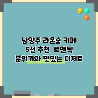 남양주 라온숨 카페 5선 추천 | 로맨틱 분위기와 맛있는 디저트