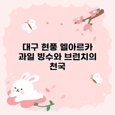 대구 현풍 엘아르카: 과일 빙수와 브런치의 천국