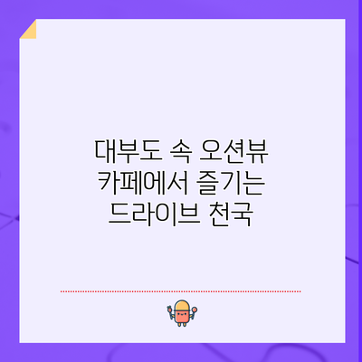 대부도 속 오션뷰 카페에서 즐기는 드라이브 천국