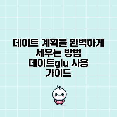 데이트 계획을 완벽하게 세우는 방법: 데이트glu 사용 가이드
