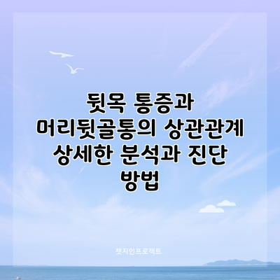 뒷목 통증과 머리뒷골통의 상관관계: 상세한 분석과 진단 방법