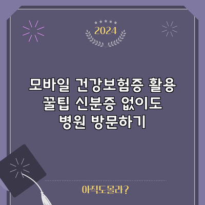 모바일 건강보험증 활용 꿀팁: 신분증 없이도 병원 방문하기