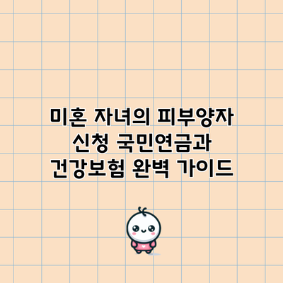 미혼 자녀의 피부양자 신청: 국민연금과 건강보험 완벽 가이드