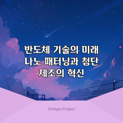 반도체 기술의 미래: 나노 패터닝과 첨단 제조의 혁신