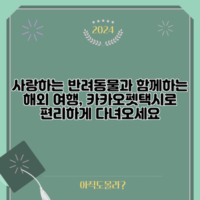 사랑하는 반려동물과 함께하는 해외 여행, 카카오펫택시로 편리하게 다녀오세요