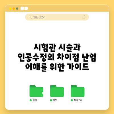 시험관 시술과 인공수정의 차이점: 난임 이해를 위한 가이드