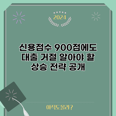 신용점수 900점에도 대출 거절? 알아야 할 상승 전략 공개
