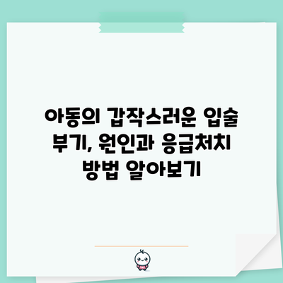 아동의 갑작스러운 입술 부기, 원인과 응급처치 방법 알아보기