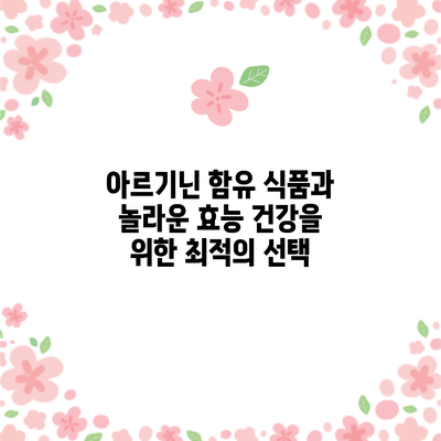 아르기닌 함유 식품과 놀라운 효능: 건강을 위한 최적의 선택