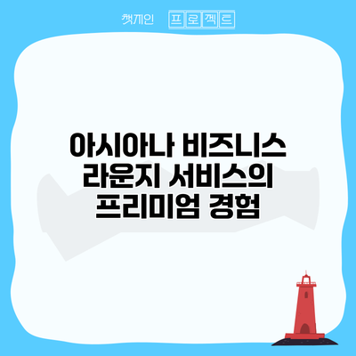 아시아나 비즈니스 라운지 서비스의 프리미엄 경험