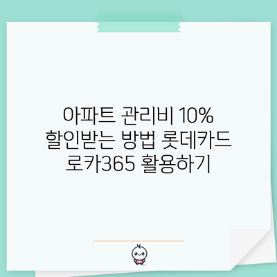 아파트 관리비 10% 할인받는 방법: 롯데카드 로카365 활용하기