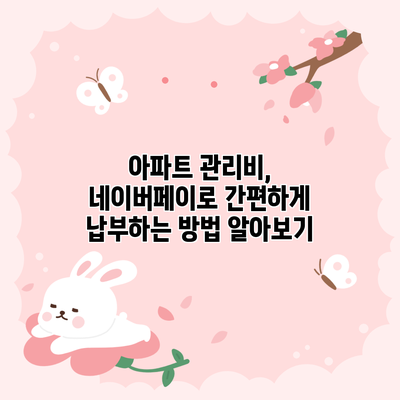 아파트 관리비, 네이버페이로 간편하게 납부하는 방법 알아보기