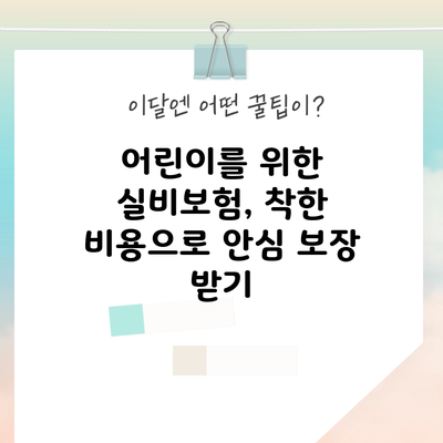 어린이를 위한 실비보험, 착한 비용으로 안심 보장 받기