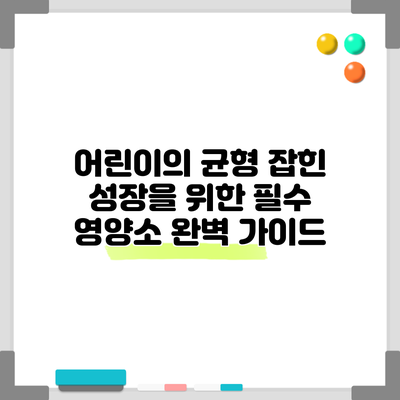 어린이의 균형 잡힌 성장을 위한 필수 영양소 완벽 가이드