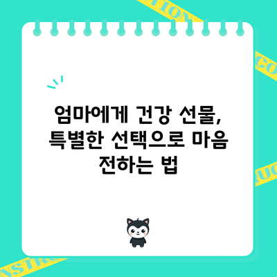 엄마에게 건강 선물, 특별한 선택으로 마음 전하는 법