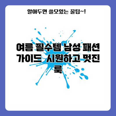 여름 필수템 남성 패션 가이드 | 시원하고 멋진 룩