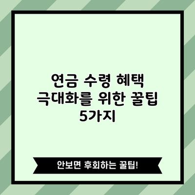 연금 수령 혜택 극대화를 위한 꿀팁 5가지