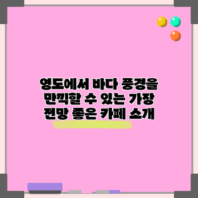 영도에서 바다 풍경을 만끽할 수 있는 가장 전망 좋은 카페 소개