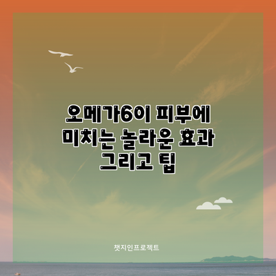 오메가6이 피부에 미치는 놀라운 효과 그리고 팁