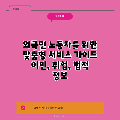 외국인 노동자를 위한 맞춤형 서비스 가이드: 이민, 취업, 법적 정보