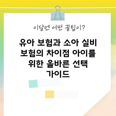 유아 보험과 소아 실비 보험의 차이점: 아이를 위한 올바른 선택 가이드