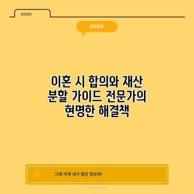 이혼 시 합의와 재산 분할 가이드: 전문가의 현명한 해결책