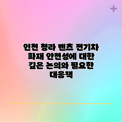 인천 청라 벤츠 전기차 화재: 안전성에 대한 깊은 논의와 필요한 대응책