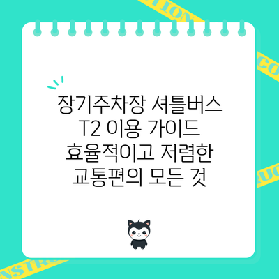 장기주차장 셔틀버스 T2 이용 가이드: 효율적이고 저렴한 교통편의 모든 것