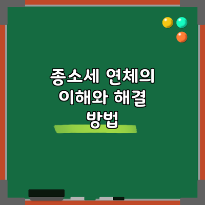 종소세 연체의 이해와 해결 방법