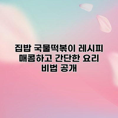 집밥 국물떡볶이 레시피: 매콤하고 간단한 요리 비법 공개
