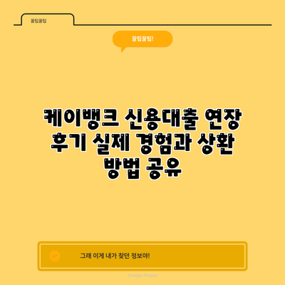 케이뱅크 신용대출 연장 후기: 실제 경험과 상환 방법 공유
