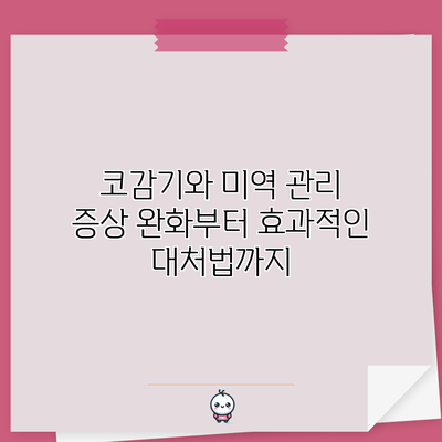 코감기와 미역 관리: 증상 완화부터 효과적인 대처법까지