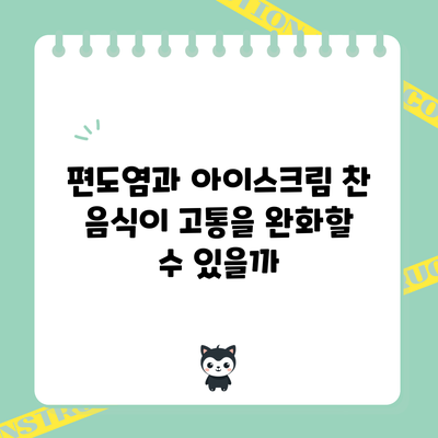 편도염과 아이스크림: 찬 음식이 고통을 완화할 수 있을까?