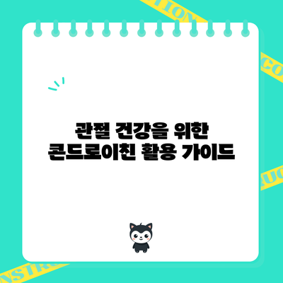 관절 건강을 위한 콘드로이친 활용 가이드