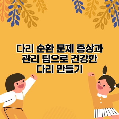 다리 순환 문제: 증상과 관리 팁으로 건강한 다리 만들기