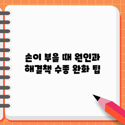 손이 부을 때 원인과 해결책: 수종 완화 팁