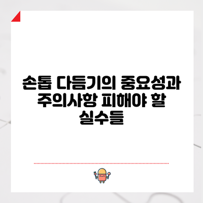 손톱 다듬기의 중요성과 주의사항: 피해야 할 실수들