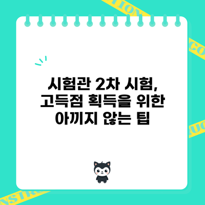 시험관 2차 시험, 고득점 획득을 위한 아끼지 않는 팁
