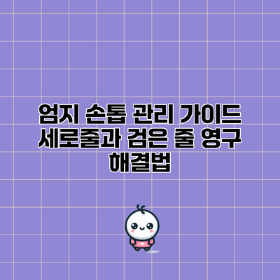 엄지 손톱 관리 가이드: 세로줄과 검은 줄 영구 해결법