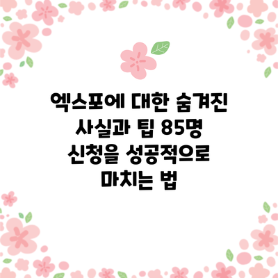 엑스포에 대한 숨겨진 사실과 팁: 85명 신청을 성공적으로 마치는 법