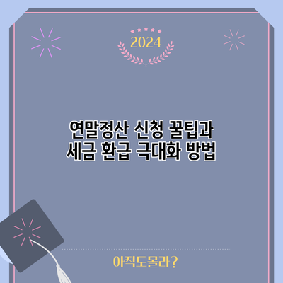 연말정산 신청 꿀팁과 세금 환급 극대화 방법
