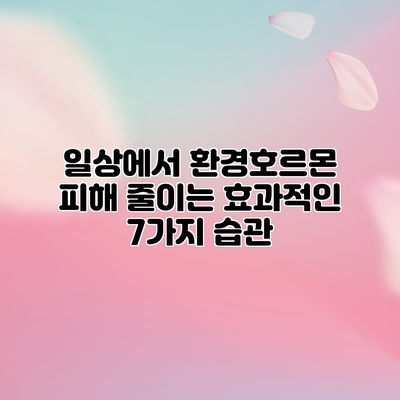 일상에서 환경호르몬 피해 줄이는 효과적인 7가지 습관