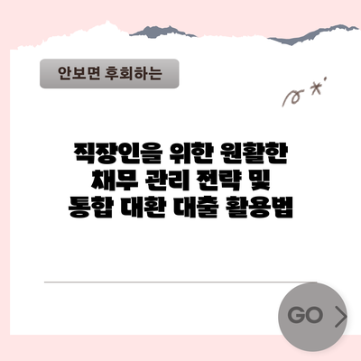직장인을 위한 원활한 채무 관리 전략 및 통합 대환 대출 활용법