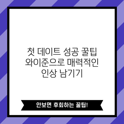 첫 데이트 성공 꿀팁 | 와이준으로 매력적인 인상 남기기
